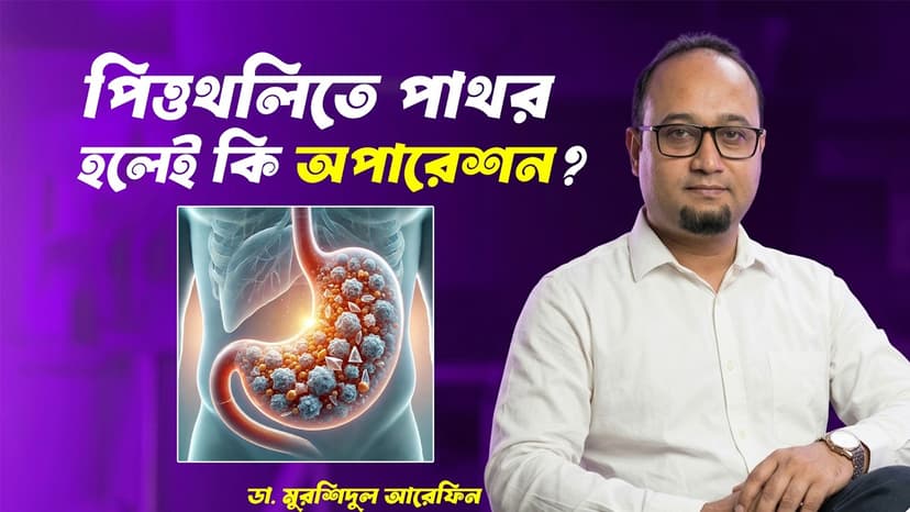 পিত্তথলিতে পাথর হলে কি অপারেশন লাগে? লক্ষণ ও চিকিৎসা